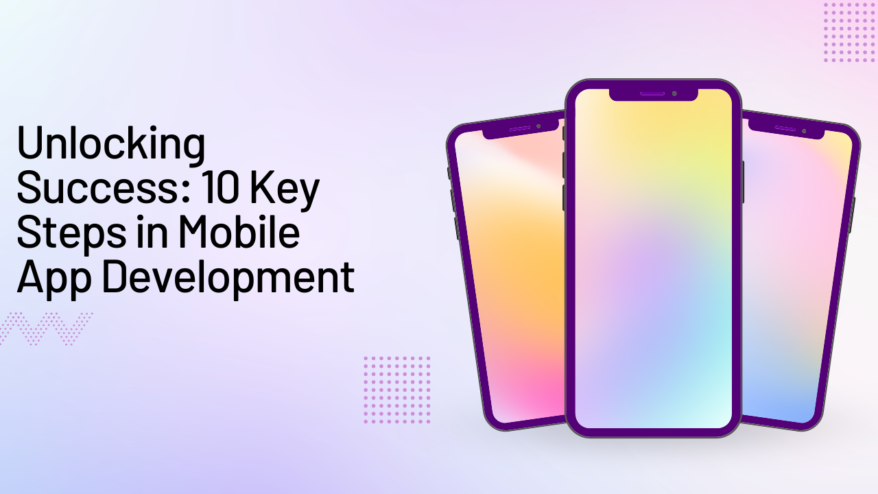 Unlocking Success: 10 Key Steps in Mobile App Development